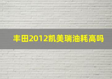 丰田2012凯美瑞油耗高吗