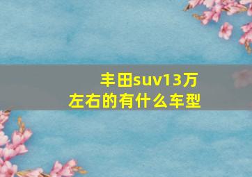 丰田suv13万左右的有什么车型