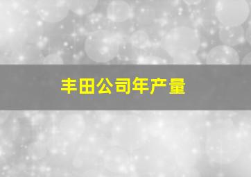 丰田公司年产量