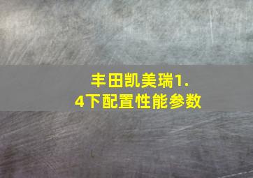 丰田凯美瑞1.4下配置性能参数