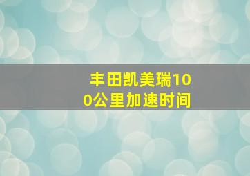 丰田凯美瑞100公里加速时间