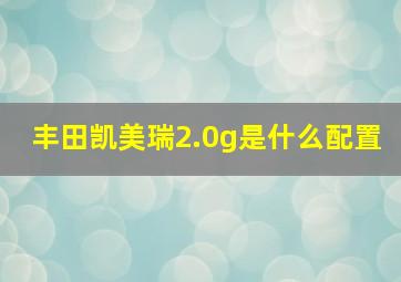 丰田凯美瑞2.0g是什么配置