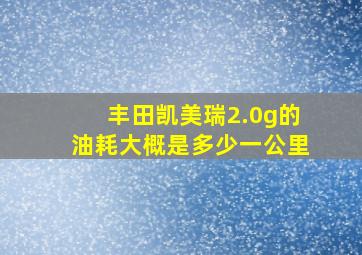 丰田凯美瑞2.0g的油耗大概是多少一公里