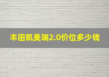 丰田凯美瑞2.0价位多少钱