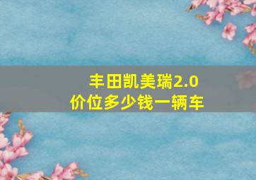 丰田凯美瑞2.0价位多少钱一辆车