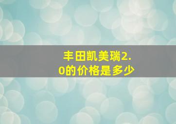 丰田凯美瑞2.0的价格是多少