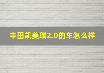 丰田凯美瑞2.0的车怎么样