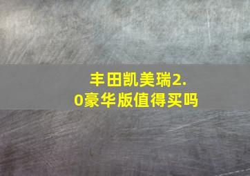 丰田凯美瑞2.0豪华版值得买吗