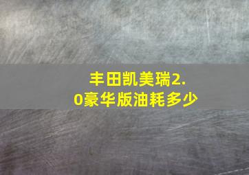 丰田凯美瑞2.0豪华版油耗多少