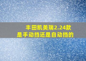 丰田凯美瑞2.24款是手动挡还是自动挡的