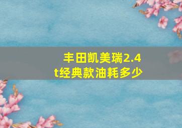 丰田凯美瑞2.4t经典款油耗多少