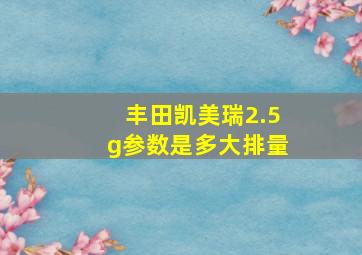 丰田凯美瑞2.5g参数是多大排量