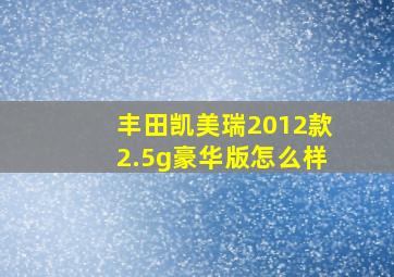 丰田凯美瑞2012款2.5g豪华版怎么样