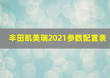 丰田凯美瑞2021参数配置表