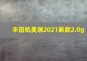 丰田凯美瑞2021新款2.0g