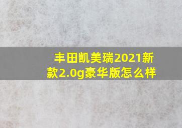 丰田凯美瑞2021新款2.0g豪华版怎么样