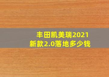 丰田凯美瑞2021新款2.0落地多少钱