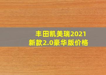 丰田凯美瑞2021新款2.0豪华版价格