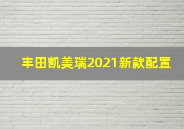 丰田凯美瑞2021新款配置