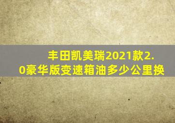 丰田凯美瑞2021款2.0豪华版变速箱油多少公里换