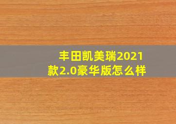 丰田凯美瑞2021款2.0豪华版怎么样