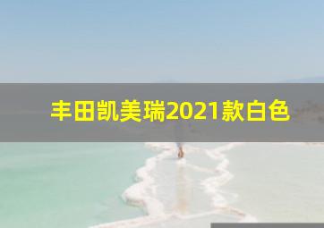 丰田凯美瑞2021款白色