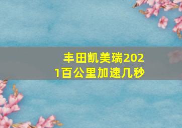 丰田凯美瑞2021百公里加速几秒