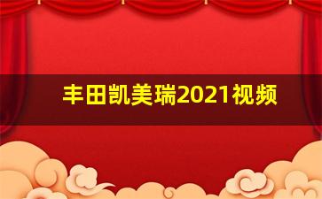 丰田凯美瑞2021视频