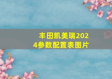 丰田凯美瑞2024参数配置表图片