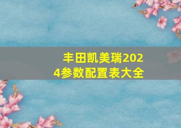 丰田凯美瑞2024参数配置表大全