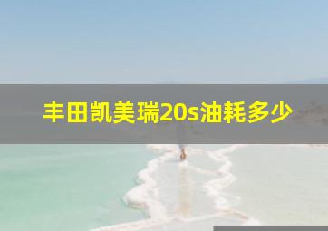 丰田凯美瑞20s油耗多少