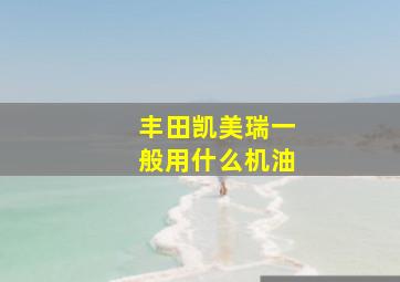 丰田凯美瑞一般用什么机油