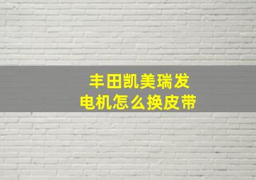 丰田凯美瑞发电机怎么换皮带