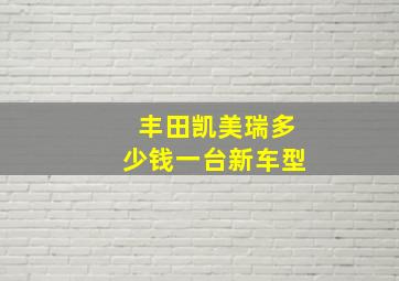 丰田凯美瑞多少钱一台新车型