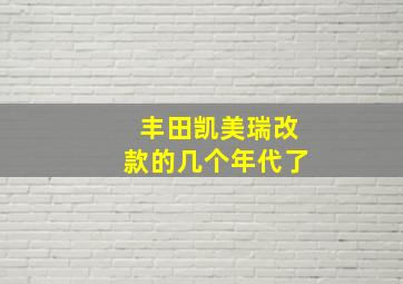 丰田凯美瑞改款的几个年代了