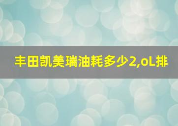 丰田凯美瑞油耗多少2,oL排