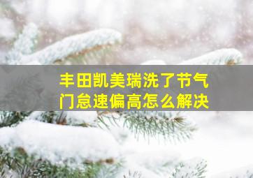 丰田凯美瑞洗了节气门怠速偏高怎么解决