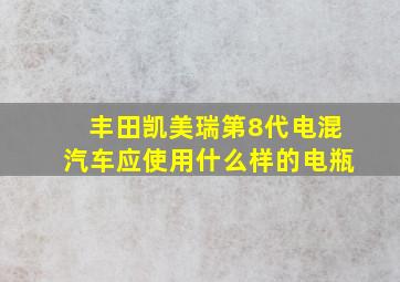 丰田凯美瑞第8代电混汽车应使用什么样的电瓶