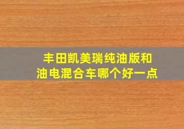 丰田凯美瑞纯油版和油电混合车哪个好一点