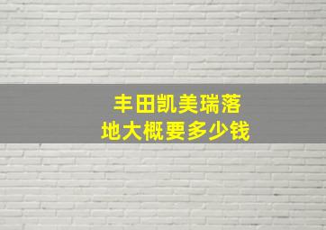 丰田凯美瑞落地大概要多少钱