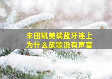 丰田凯美瑞蓝牙连上为什么放歌没有声音