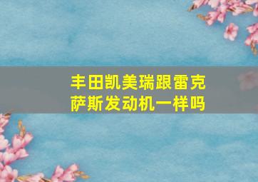 丰田凯美瑞跟雷克萨斯发动机一样吗