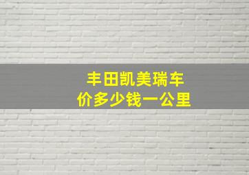 丰田凯美瑞车价多少钱一公里