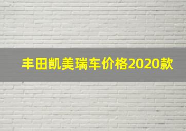 丰田凯美瑞车价格2020款