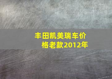 丰田凯美瑞车价格老款2012年