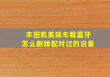 丰田凯美瑞车载蓝牙怎么删除配对过的设备