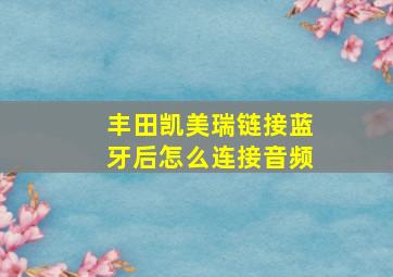 丰田凯美瑞链接蓝牙后怎么连接音频