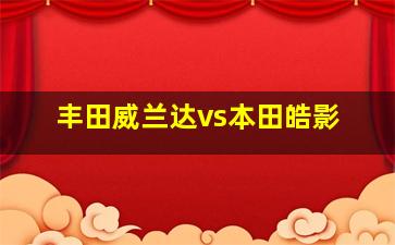 丰田威兰达vs本田皓影