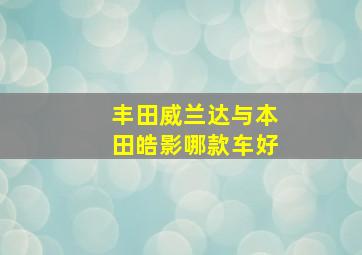 丰田威兰达与本田皓影哪款车好