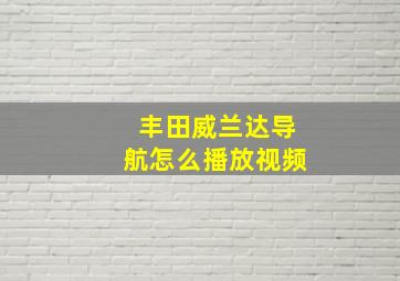 丰田威兰达导航怎么播放视频